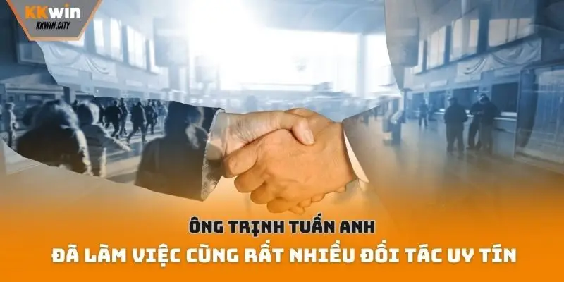 Ông Trịnh Tuấn Anh đã làm việc cùng rất nhiều đối tác uy tín