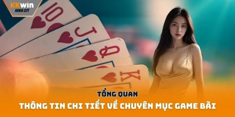 Tổng quan thông tin chi tiết về chuyên mục game bài
