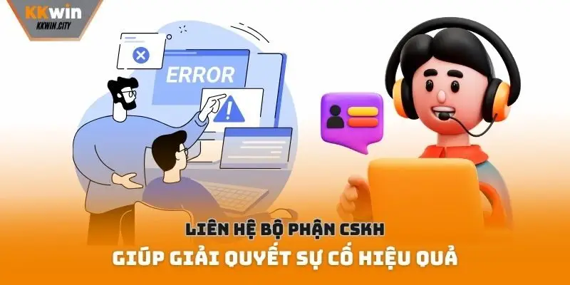Liên hệ bộ phận CSKH giúp giải quyết sự cố hiệu quả