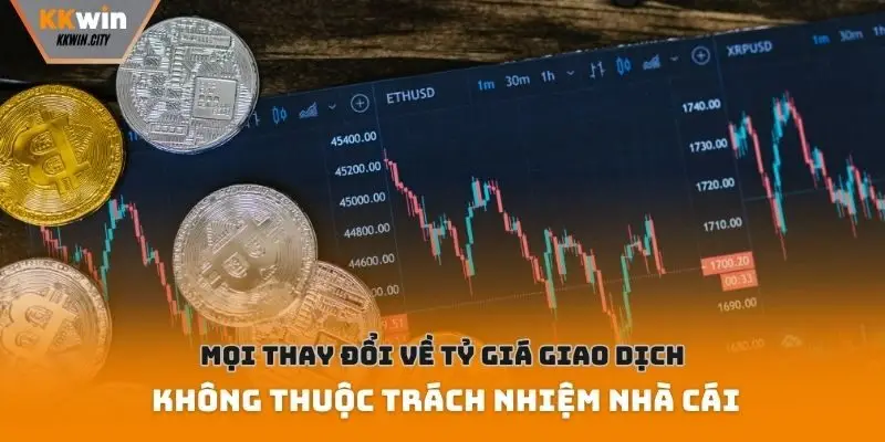 Mọi thay đổi về tỷ giá giao dịch không thuộc trách nhiệm nhà cái